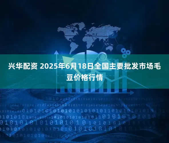兴华配资 2025年6月18日全国主要批发市场毛豆价格行情