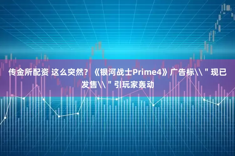 传金所配资 这么突然？《银河战士Prime4》广告标\＂现已发售\＂引玩家轰动