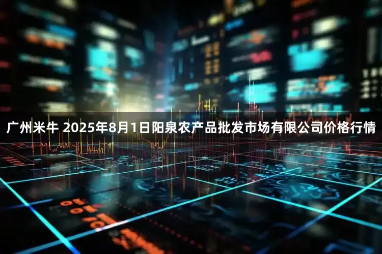 广州米牛 2025年8月1日阳泉农产品批发市场有限公司价格行情