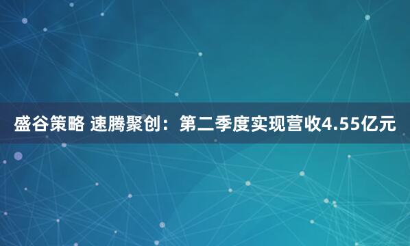 盛谷策略 速腾聚创：第二季度实现营收4.55亿元