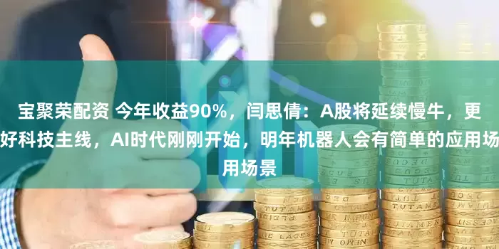 宝聚荣配资 今年收益90%，闫思倩：A股将延续慢牛，更看好科技主线，AI时代刚刚开始，明年机器人会有简单的应用场景