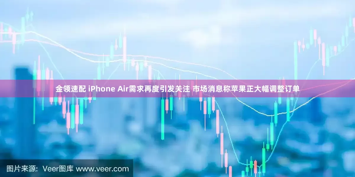 金领速配 iPhone Air需求再度引发关注 市场消息称苹果正大幅调整订单