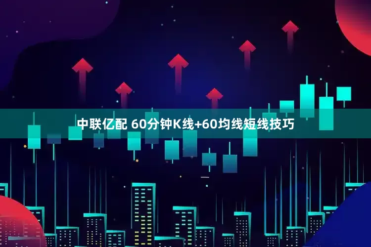 中联亿配 60分钟K线+60均线短线技巧