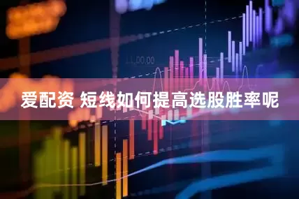 爱配资 短线如何提高选股胜率呢