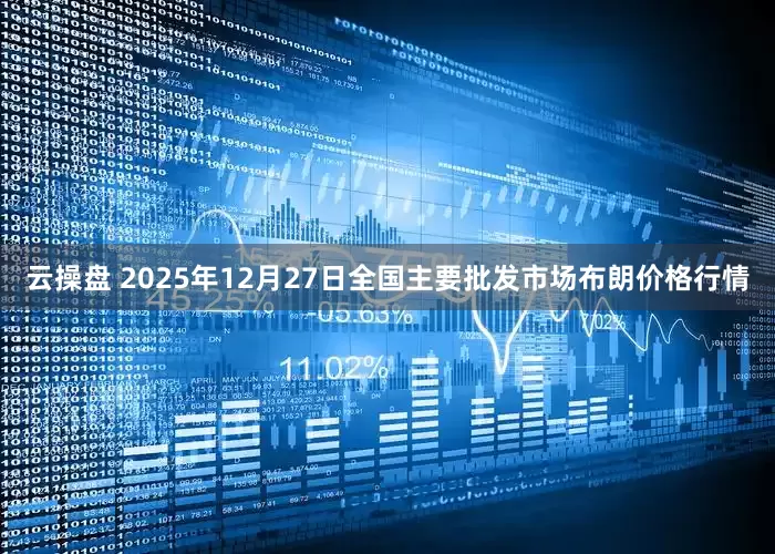 云操盘 2025年12月27日全国主要批发市场布朗价格行情