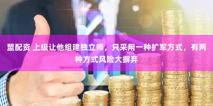 盟配资 上级让他组建独立师，只采用一种扩军方式，有两种方式风险大摒弃