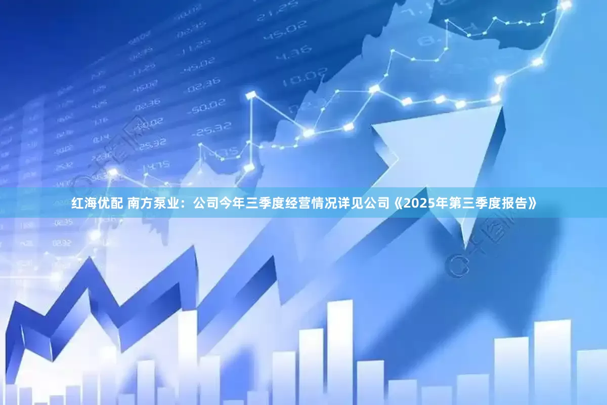 红海优配 南方泵业：公司今年三季度经营情况详见公司《2025年第三季度报告》