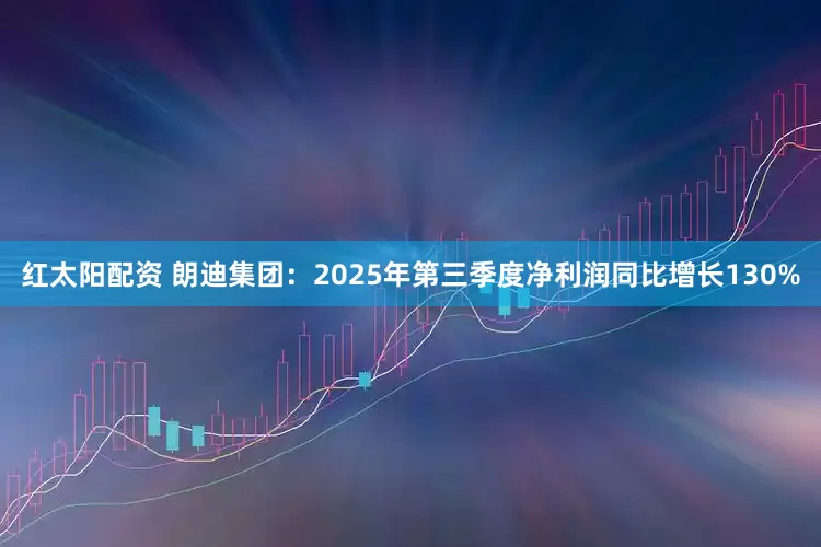 红太阳配资 朗迪集团：2025年第三季度净利润同比增长130%