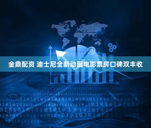 金鼎配资 迪士尼全新动画电影票房口碑双丰收