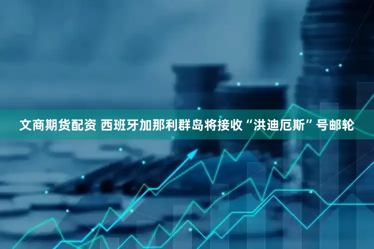 文商期货配资 西班牙加那利群岛将接收“洪迪厄斯”号邮轮